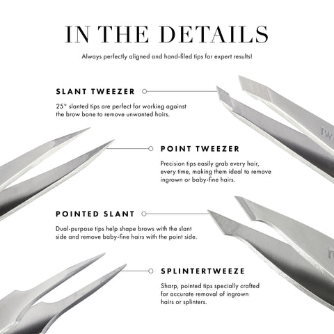 25 degree slant is the perfect angle for working against the brow bone. Hand-filed tops are perfectly aligned to grab every hair every time. Built-in step prevents tweezer tip from opening during tweezing.